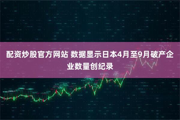 配资炒股官方网站 数据显示日本4月至9月破产企业数量创纪录