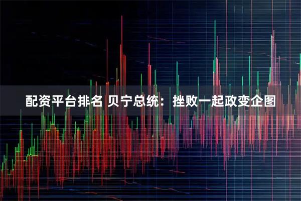 配资平台排名 贝宁总统：挫败一起政变企图